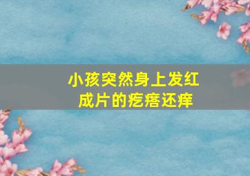 小孩突然身上发红 成片的疙瘩还痒